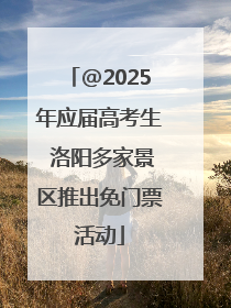 @2025年应届高考生 洛阳多家景区推出免门票活动