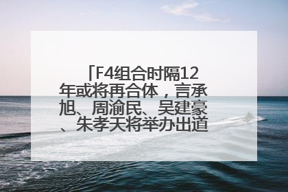 F4组合时隔12年或将再合体，言承旭、周渝民、吴建豪、朱孝天将举办出道25周年演唱会