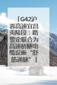 G42沪蓉高速宜昌夷陵段：路警企联合为高速桥隧电缆设施“舒筋通脉”