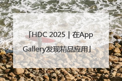 HDC 2025｜在AppGallery发现精品应用